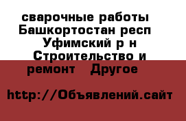 сварочные работы - Башкортостан респ., Уфимский р-н Строительство и ремонт » Другое   